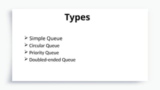  Simple Queue
 Circular Queue
 Priority Queue
 Doubled-ended Queue
Types
 
