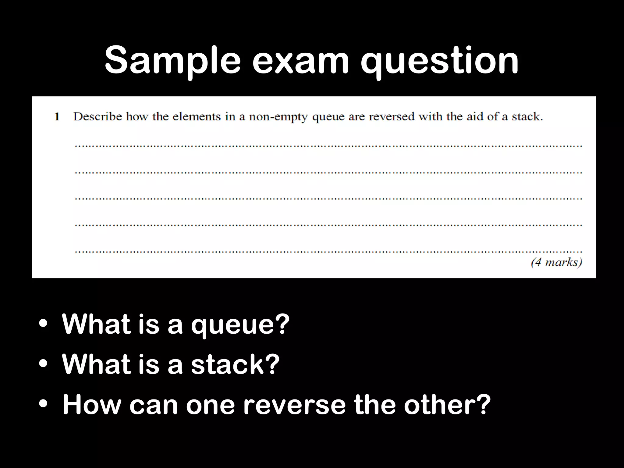 Sample exam question
• What is a queue?
• What is a stack?
• How can one reverse the other?