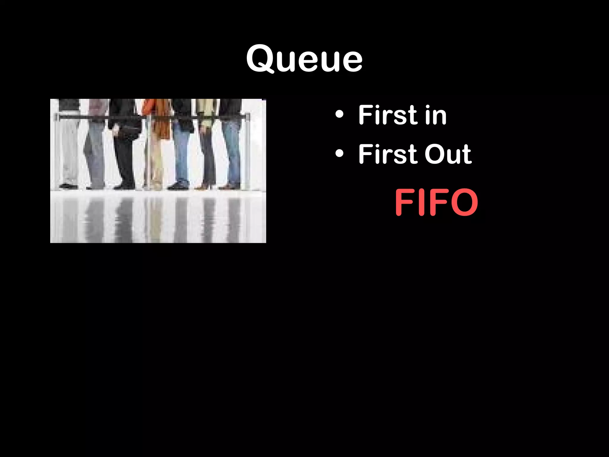Queue
• First in
• First Out
FIFO