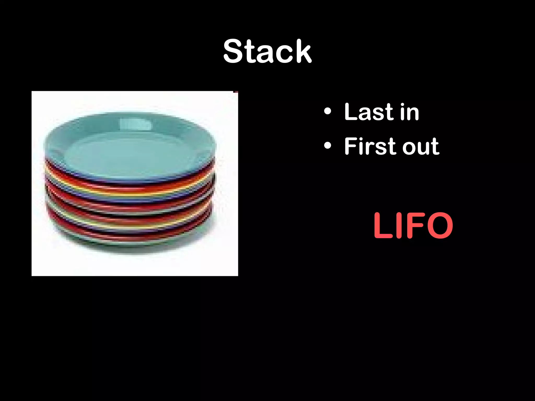 Stack
• Last in
• First out
LIFO