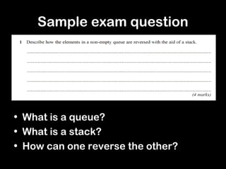 Sample exam question
• What is a queue?
• What is a stack?
• How can one reverse the other?
 