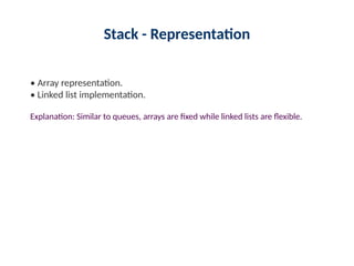 Stack - Representation
• Array representation.
• Linked list implementation.
Explanation: Similar to queues, arrays are fixed while linked lists are flexible.
 