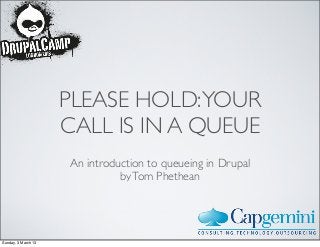 PLEASE HOLD: YOUR
                     CALL IS IN A QUEUE
                     An introduction to queueing in Drupal
                               by Tom Phethean




Sunday, 3 March 13
 