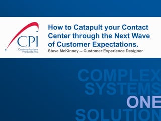 ONE
SYSTEMS
COMPLEX
How to Catapult your Contact
Center through the Next Wave
of Customer Expectations.
Steve McKinney – Customer Experience Designer
 