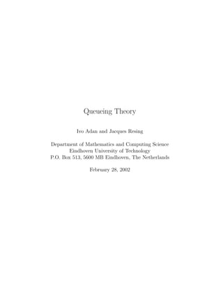 Queueing Theory

          Ivo Adan and Jacques Resing

Department of Mathematics and Computing Science
        Eindhoven University of Technology
P.O. Box 513, 5600 MB Eindhoven, The Netherlands

               February 28, 2002
 