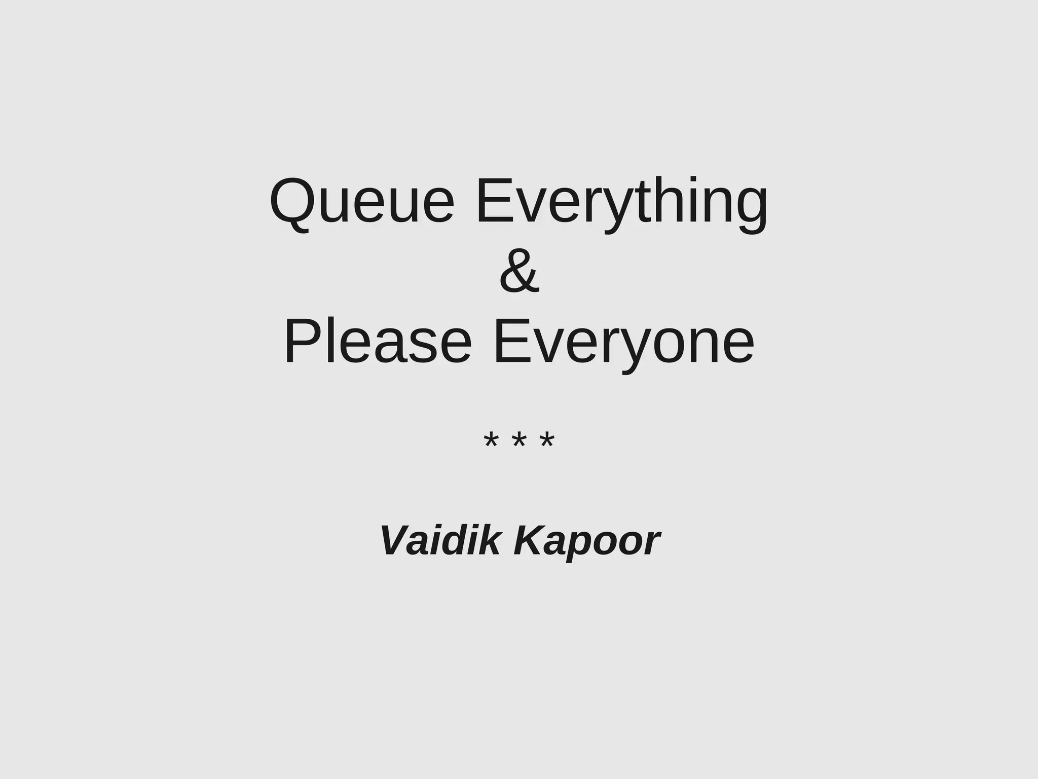 Queue Everything
       &
Please Everyone
       ***

   Vaidik Kapoor
 