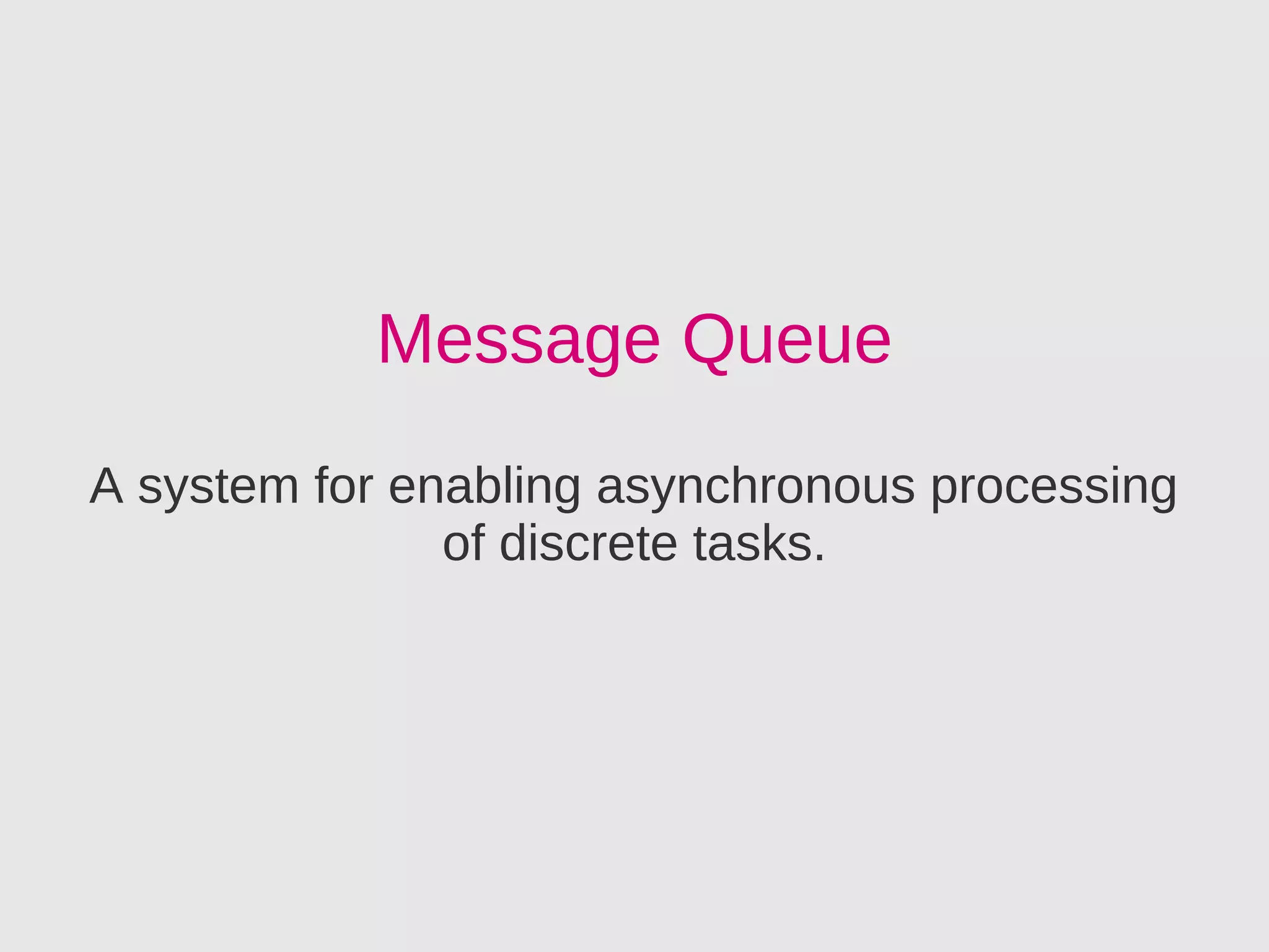 Message Queue
A system for enabling asynchronous processing
               of discrete tasks.
 
