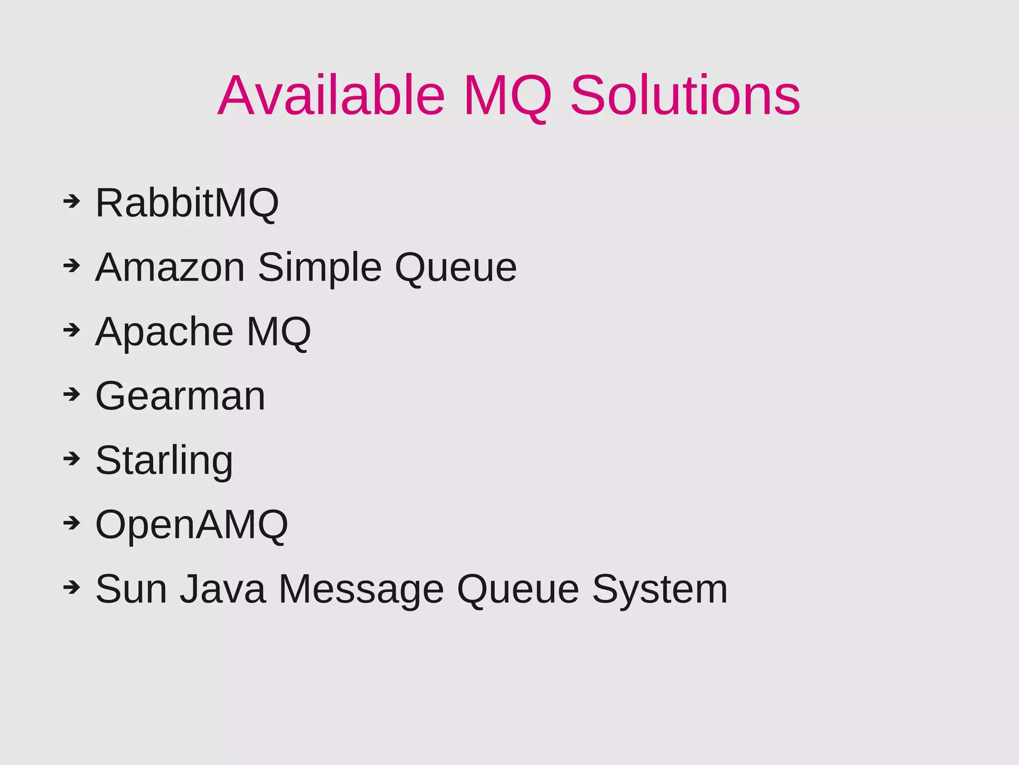Available MQ Solutions
➔   RabbitMQ
➔   Amazon Simple Queue
➔   Apache MQ
➔   Gearman
➔   Starling
➔   OpenAMQ
➔   Sun Java Message Queue System
 