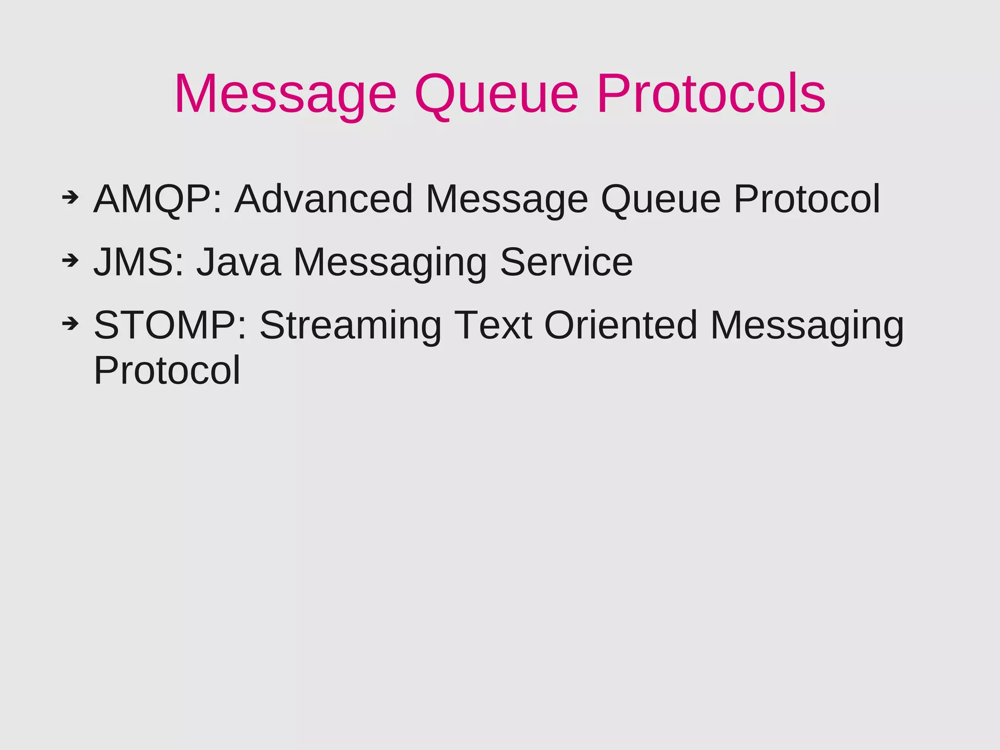 Message Queue Protocols
➔   AMQP: Advanced Message Queue Protocol
➔   JMS: Java Messaging Service
➔   STOMP: Streaming Text Oriented Messaging
    Protocol
 