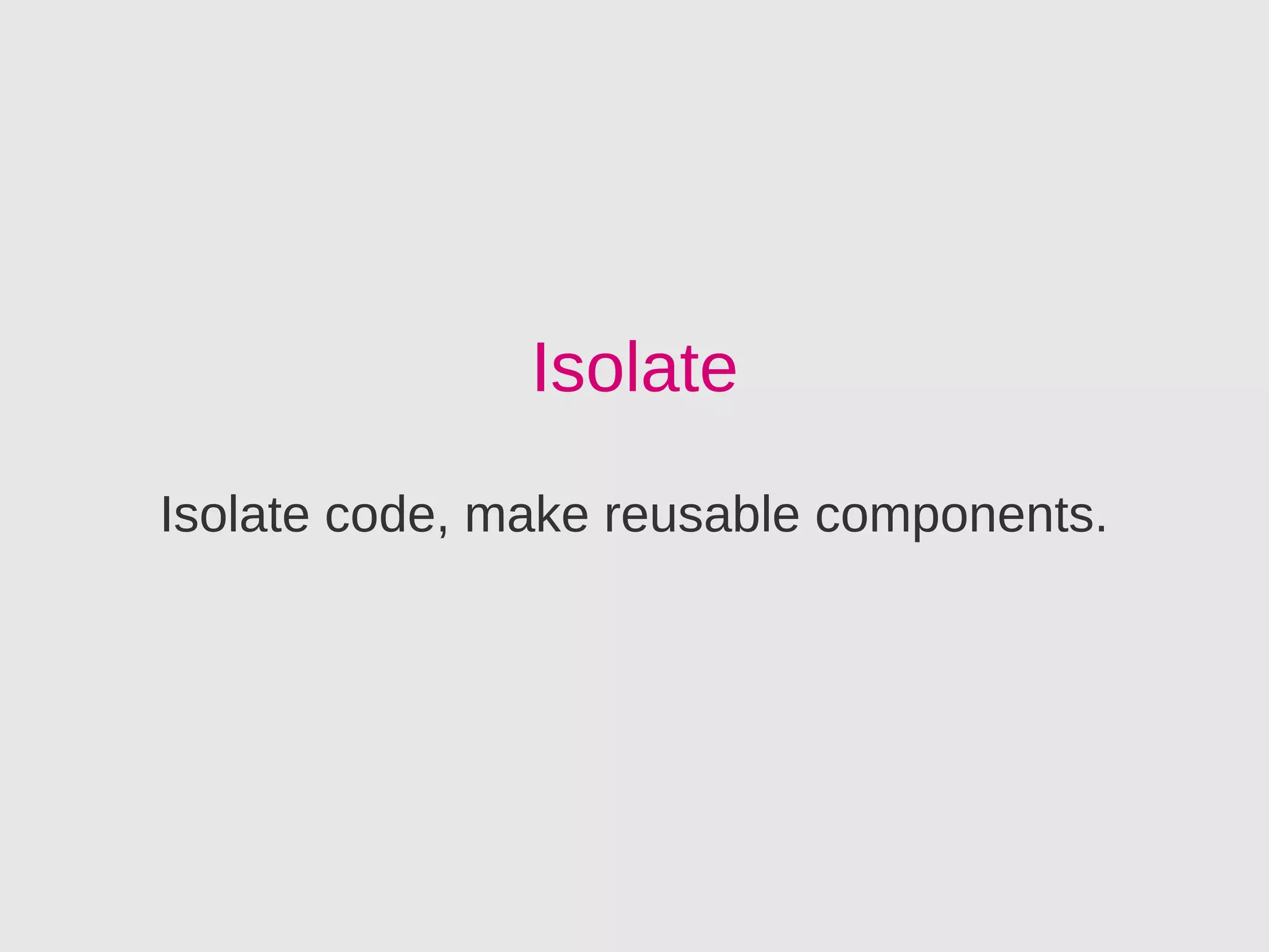Isolate
Isolate code, make reusable components.
 