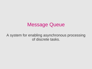Message Queue
A system for enabling asynchronous processing
               of discrete tasks.
 