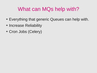 What can MQs help with?
➔   Everything that generic Queues can help with.
➔   Increase Reliability
➔   Cron Jobs (Celery)
 