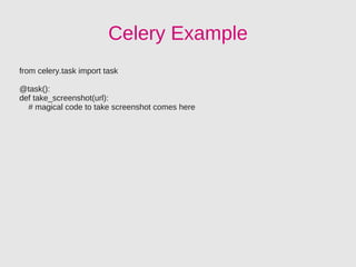 Celery Example
from celery.task import task

@task():
def take_screenshot(url):
  # magical code to take screenshot comes here
 