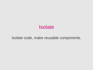 Isolate
Isolate code, make reusable components.
 