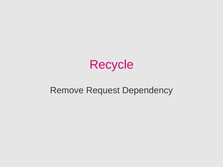 Recycle
Remove Request Dependency
 