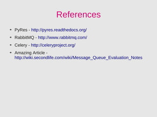 References
➔   PyRes - http://pyres.readthedocs.org/
➔   RabbitMQ - http://www.rabbitmq.com/
➔   Celery - http://celeryproject.org/
➔   Amazing Article -
    http://wiki.secondlife.com/wiki/Message_Queue_Evaluation_Notes
 