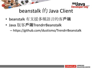 beanstalk 的 Java Client
• beanstalk 有支援多種語言的客戶端
• Java 版客戶端TrendrrBeanstalk
– https://github.com/dustismo/TrendrrBeanstalk
 