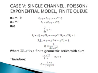 n=m-1:n=m:ButWhere          is a finite geometric series with sumTherefore:CASE V: SINGLE CHANNEL, POISSON/ EXPONENTIAL MODEL, FINITE QUEUE