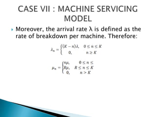 Moreover, the arrival rate λ is defined as the rate of breakdown per machine. Therefore:CASE VII : MACHINE SERVICING MODEL 