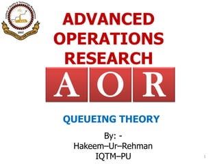 ADVANCED
OPERATIONS
RESEARCH
By: -
Hakeem–Ur–Rehman
IQTM–PU 1
RA O
QUEUEING THEORY
 