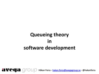Queueingtheoryinsoftware development Håkan Forss - hakan.forss@avegagroup.se - @hakanforss 
