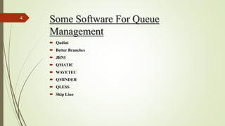Some Software For Queue
Management
 Qudini
 Better Branches
 JRNI
 QMATIC
 WAVETEC
 QMINDER
 QLESS
 Skip Lino
4
 