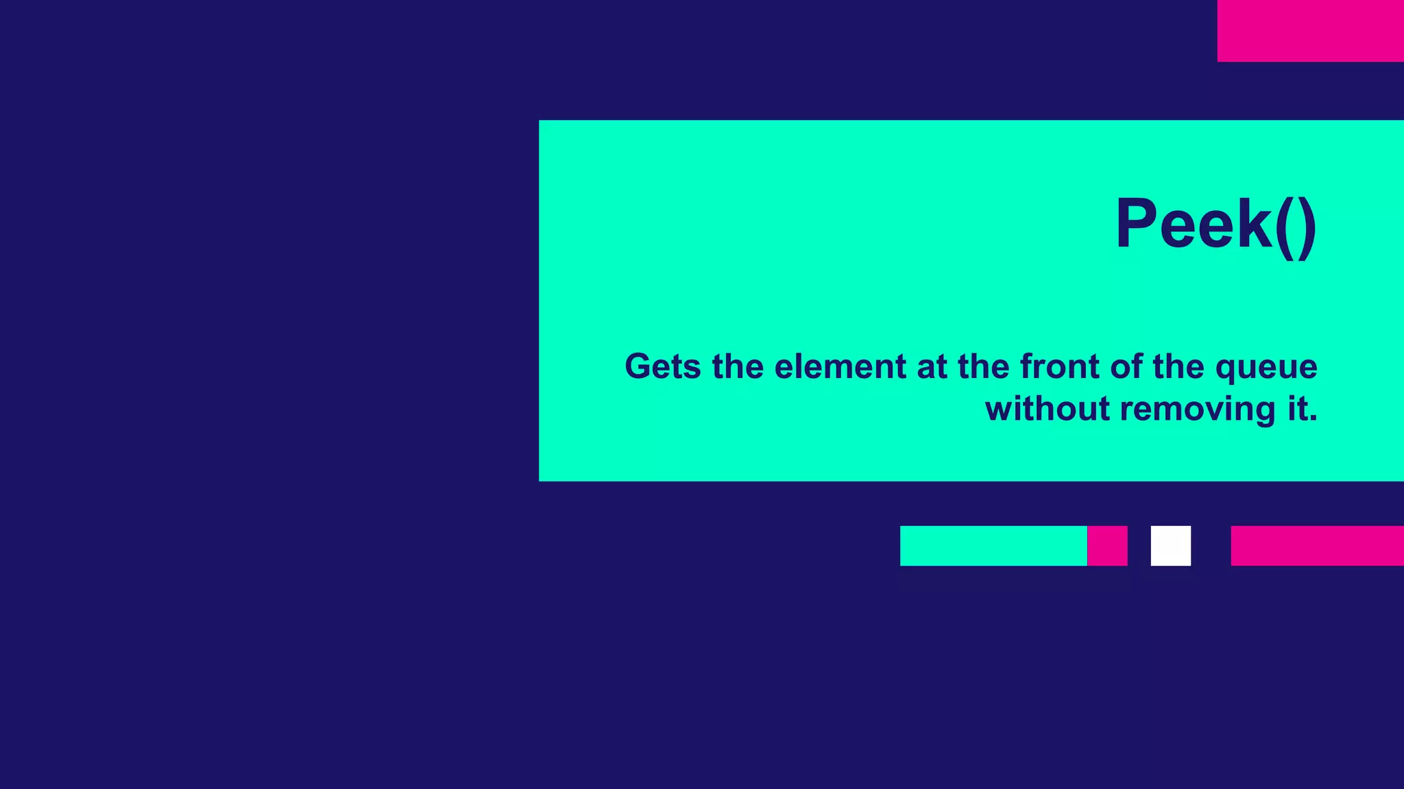 Peek()
Gets the element at the front of the queue
without removing it.
 
