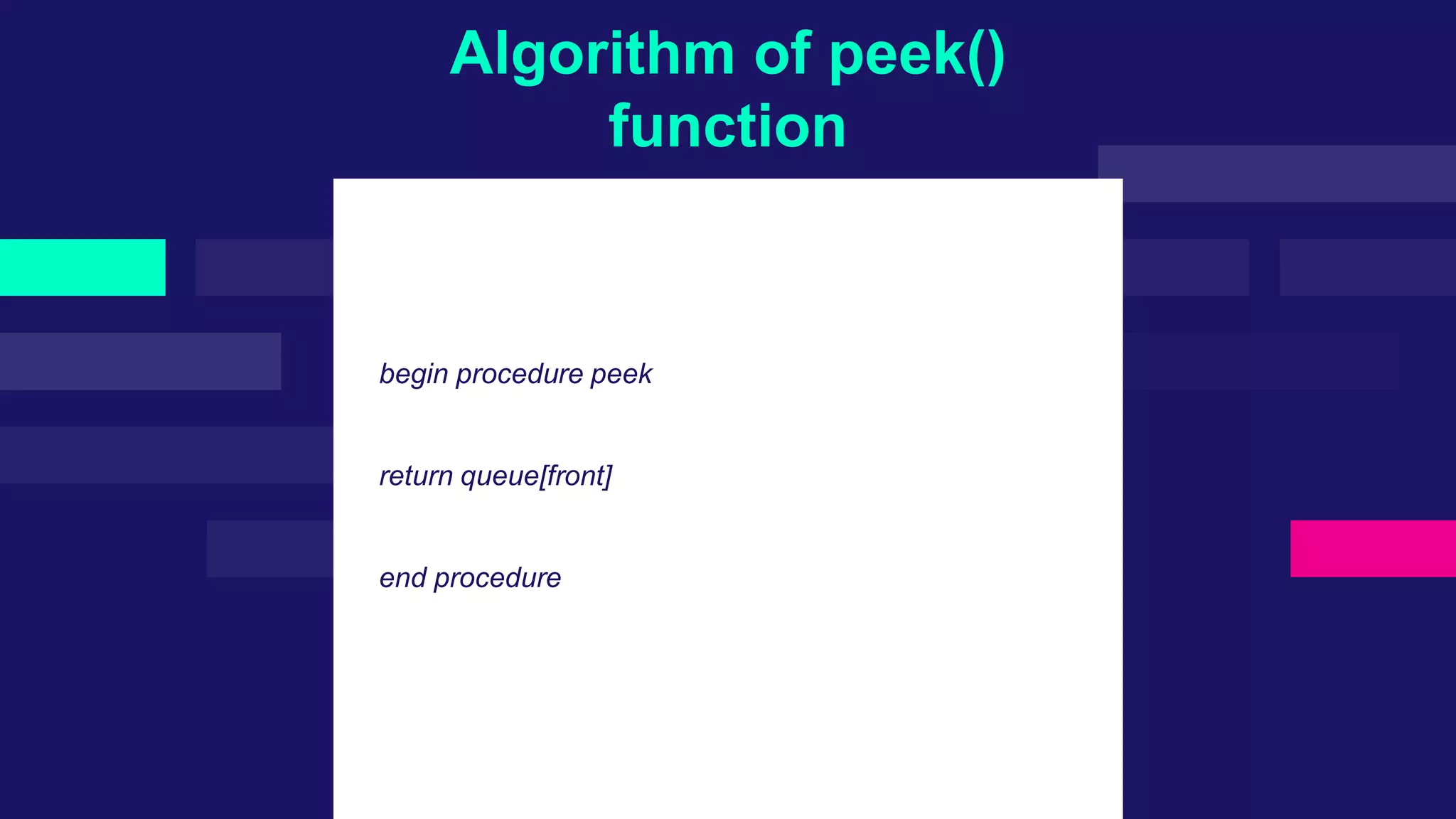 Algorithm of peek()
function
begin procedure peek
return queue[front]
end procedure
 