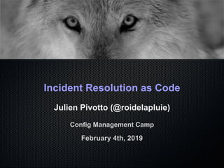 Incident Resolution as Code
Julien Pivotto (@roidelapluie)
Config Management Camp
February 4th, 2019
 