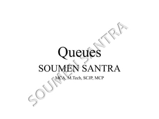 Queues
SOUMEN SANTRA
MCA, M.Tech, SCJP, MCP
 