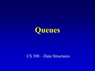 Queues
CS 308 – Data Structures
 