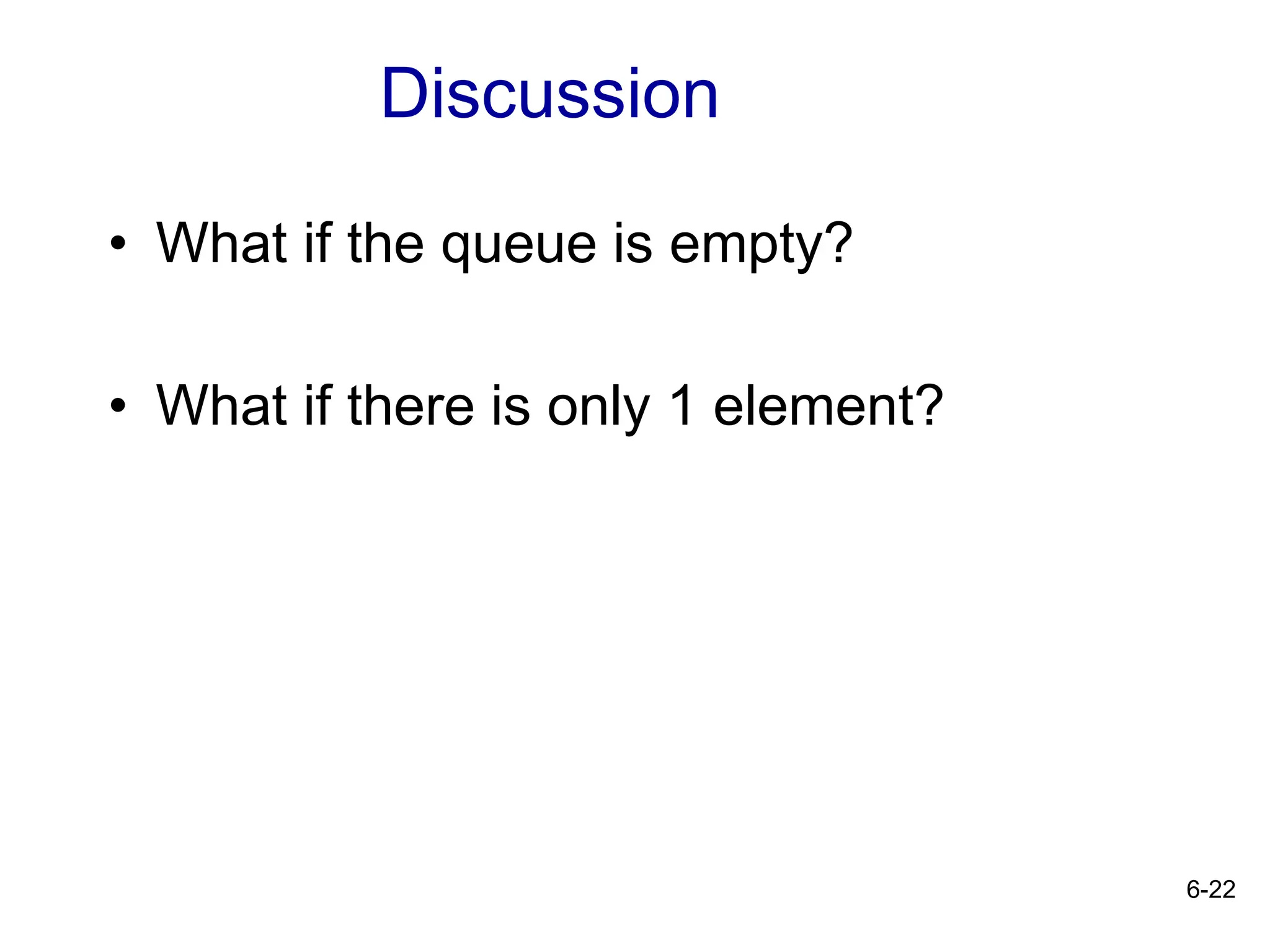 6-22
• What if the queue is empty?
• What if there is only 1 element?
Discussion
 