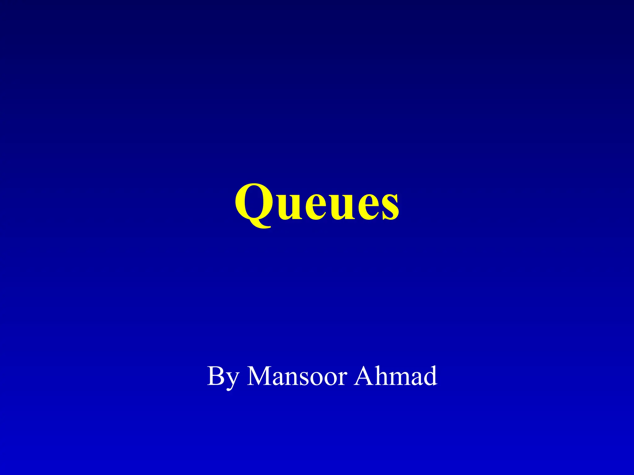 Queues
By Mansoor Ahmad
 