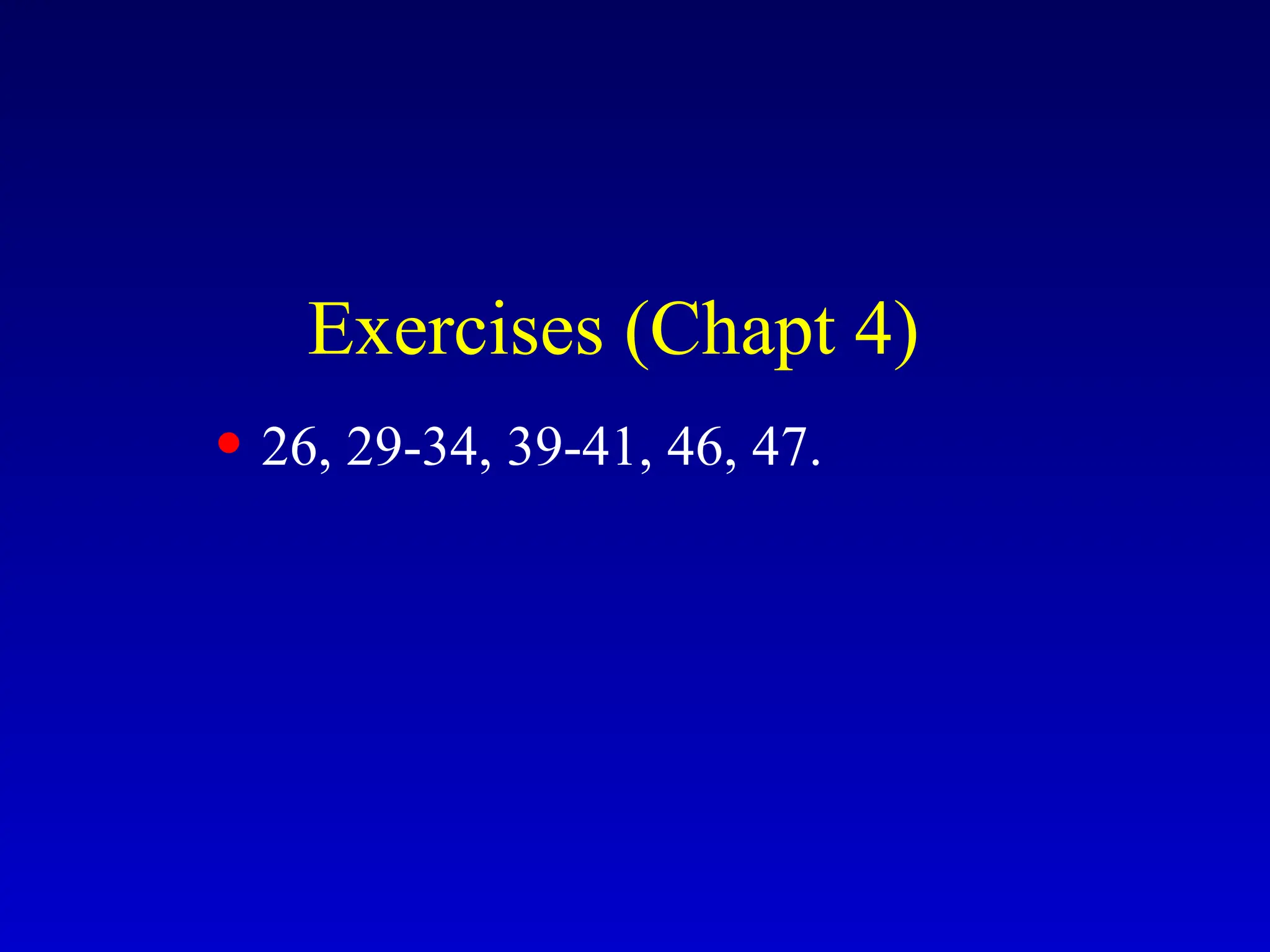Exercises (Chapt 4)
• 26, 29-34, 39-41, 46, 47.
 