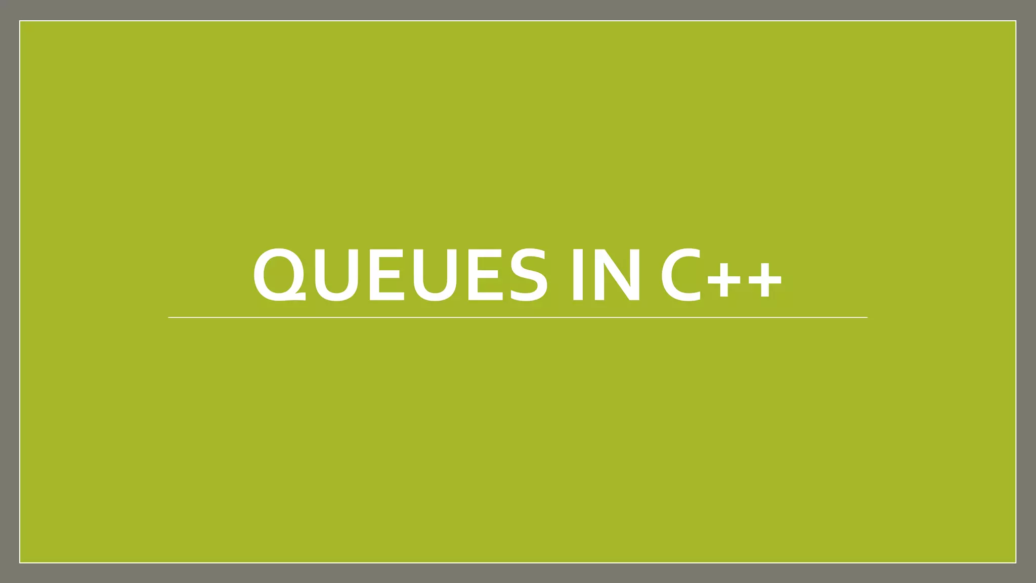 QUEUES IN C++
 