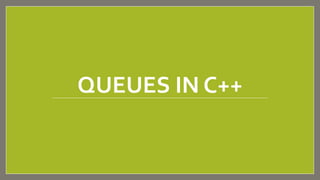 QUEUES IN C++
 