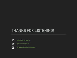 THANKS FOR LISTENING!
twitter.com/r_bake_r
github.com/rjbaker
uk.linkedin.com/in/richjbaker
 