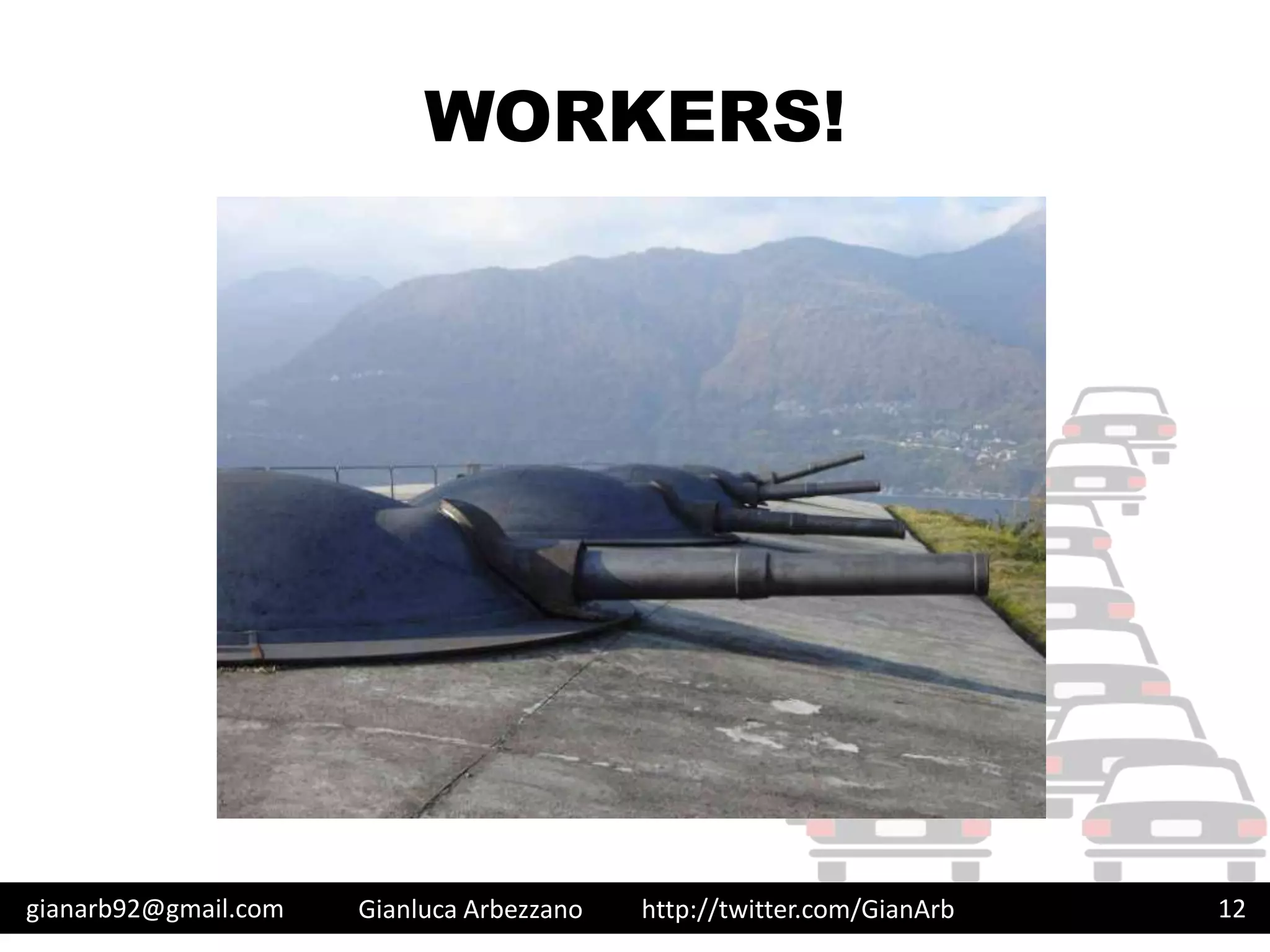 http://twitter.com/GianArb
WORKERS!
gianarb92@gmail.com Gianluca Arbezzano 12
 