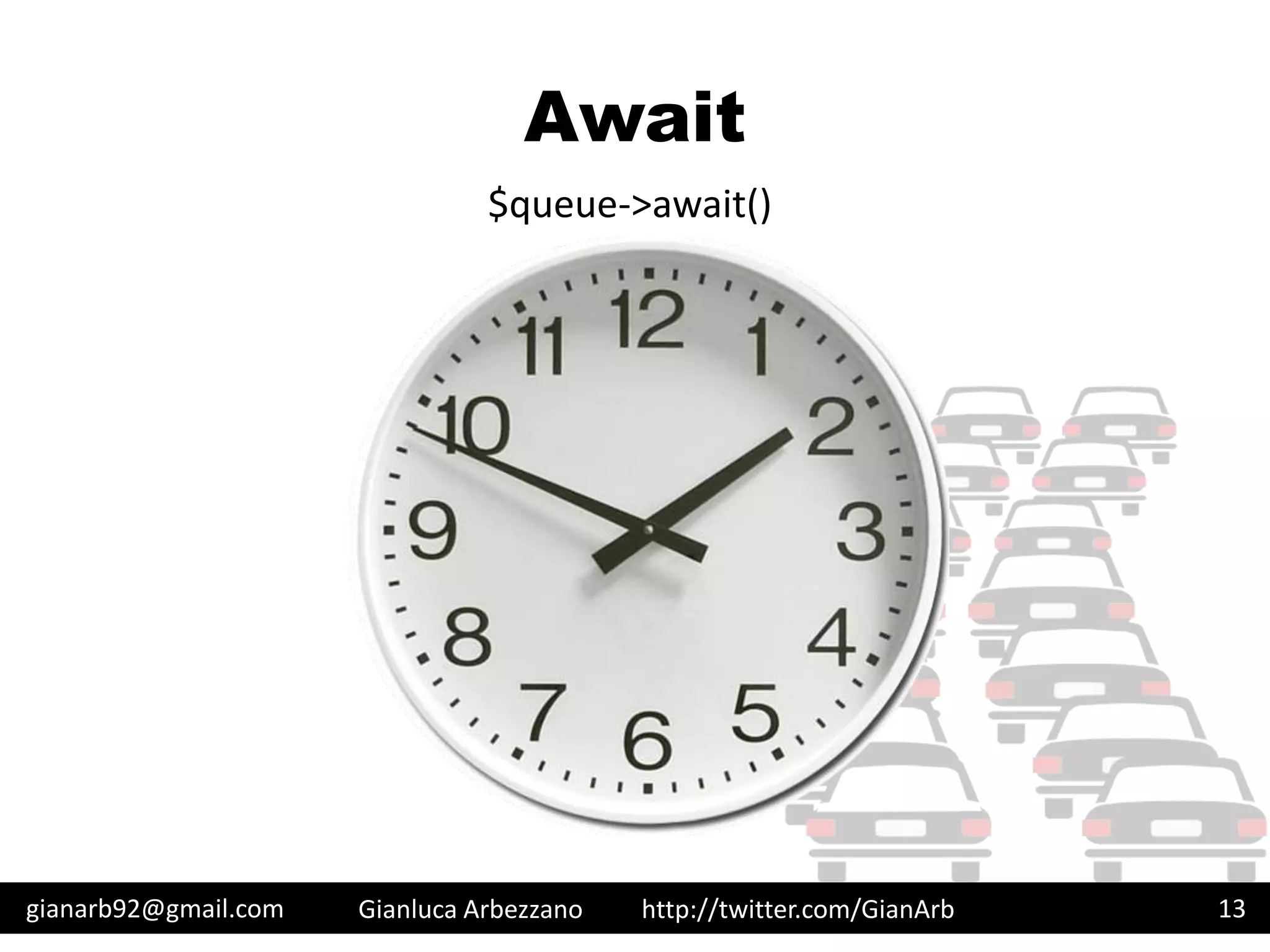 http://twitter.com/GianArb
Await
gianarb92@gmail.com Gianluca Arbezzano 13
$queue->await()
 