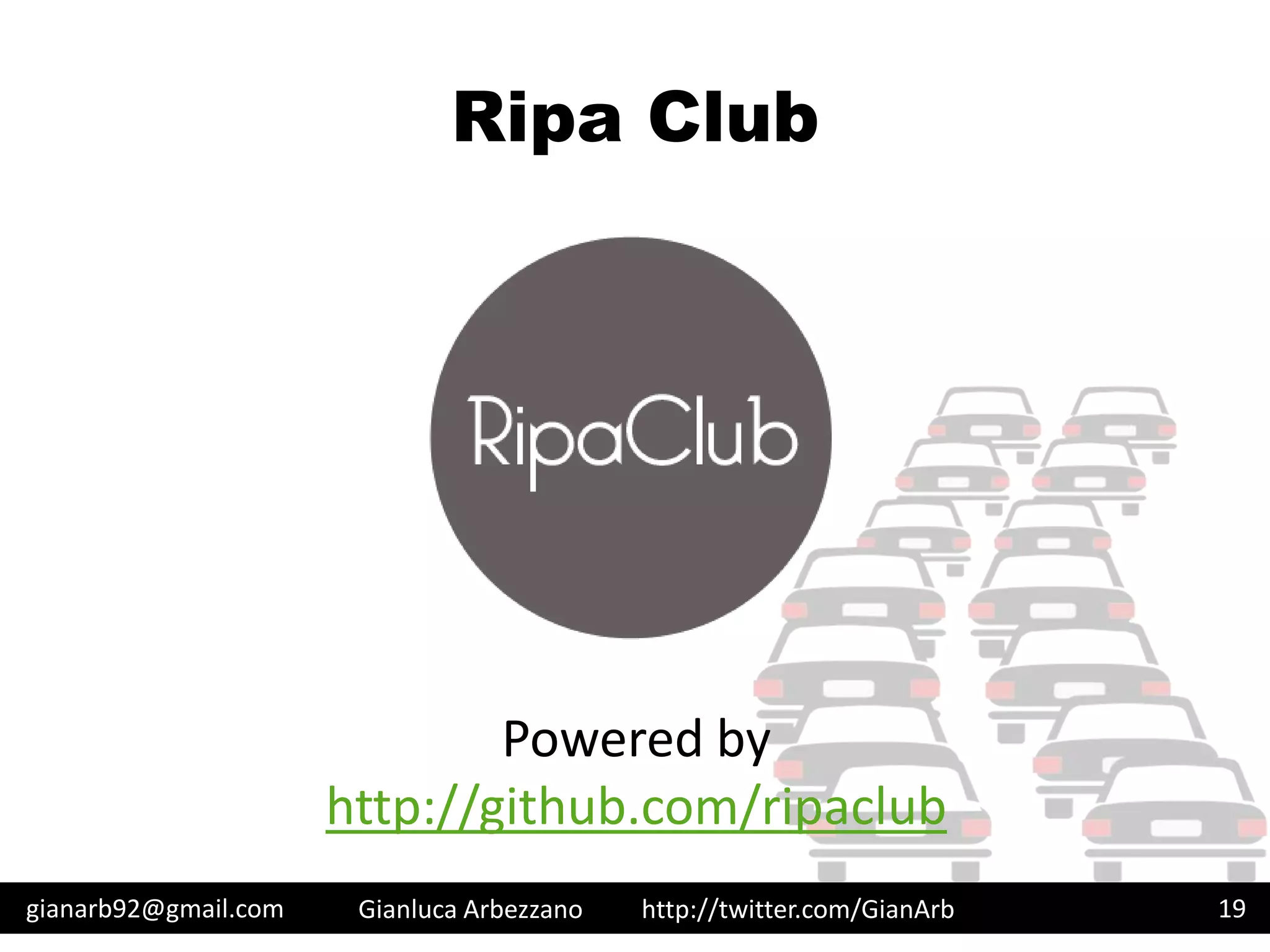 http://twitter.com/GianArb
Ripa Club
gianarb92@gmail.com Gianluca Arbezzano 19
Powered by
http://github.com/ripaclub
 