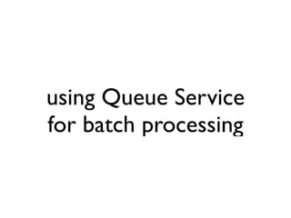 using Queue Service
for batch processing
 