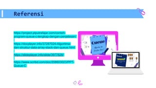 https://project.ptputrafajar.com/contoh-
program-queue-c-lengkap-dengan-penjelasan/
https://docplayer.info/37287024-Algoritma-
dan-struktur-data-array-stack-dan-queue.html
https://slideplayer.info/slide/3977828/
https://www.scribd.com/doc/208603023/PPT-
Queue-C
Referensi
 