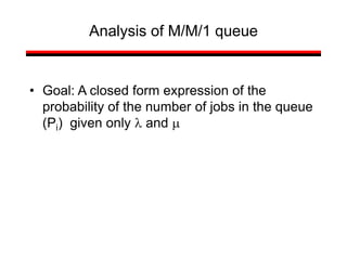 Analysis of M/M/1 queue
• Goal: A closed form expression of the
probability of the number of jobs in the queue
(Pi) given only l and m
 