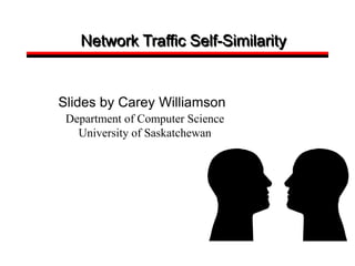 Network Traffic Self-Similarity
Slides by Carey Williamson
Department of Computer Science
University of Saskatchewan
 