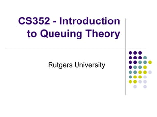 CS352 - Introduction
to Queuing Theory
Rutgers University
 