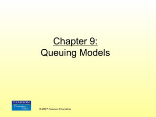 Chapter 9:
Queuing Models
© 2007 Pearson Education
 