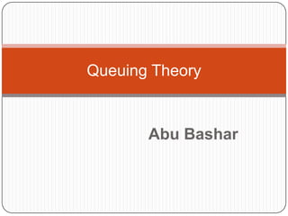Queuing Theory


       Abu Bashar
 