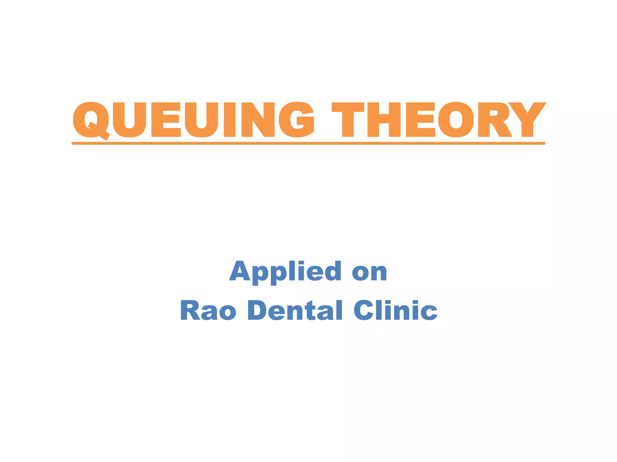 QUEUING THEORY
Applied on
Rao Dental Clinic
 