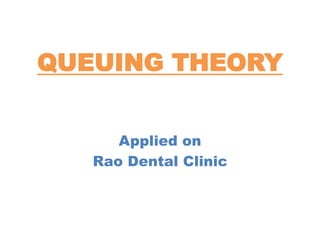 QUEUING THEORY
Applied on
Rao Dental Clinic
 