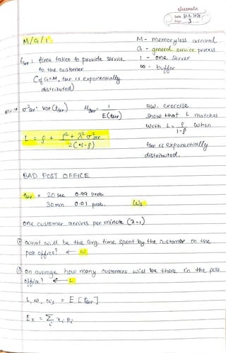 elasSMate
Date 21-8. 2026
3Page
M/G M- mmorles arava
C- qeneroseuice PCAL.
One Serer
tsepi time faken fo provicle ervia
to the Customev bumo
CefCrM,tsr isexpontniallyE
distributed)
er Vas Ct
ECtsar) How hat matche
weth L twhen
1-P
L +2
2C-P) fSer cexponentiolll,
distnibutedl..
BAD PoST OFECE
tca 20Sec O.9q prob
30min 0.01 prrb
Onecustomer amva por inor (a 1
CCUhat co be the vg. im Spontby the CUStome th he
post otcRi
On overage hoLo mony_CoStommre Co be hov nthe posS
L,w,us EL1se
Ex 2xP:-
 